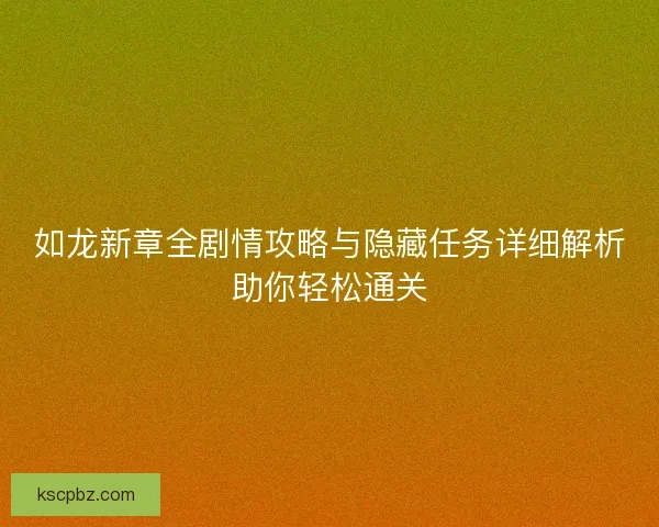 如龙新章全剧情攻略与隐藏任务详细解析助你轻松通关