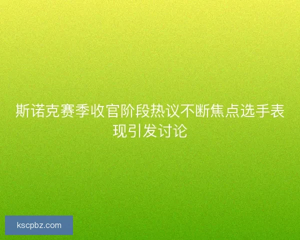 斯诺克赛季收官阶段热议不断焦点选手表现引发讨论 斯诺克赛季收官阶段热议不断焦点选手表现引发讨论