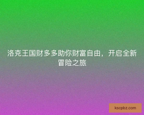 洛克王国财多多助你财富自由，开启全新冒险之旅